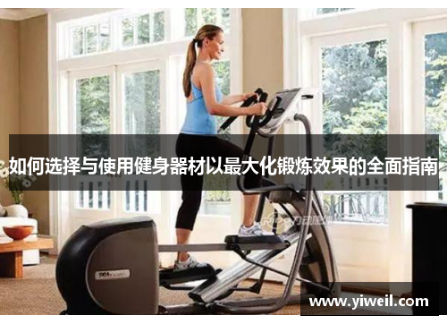 如何选择与使用健身器材以最大化锻炼效果的全面指南