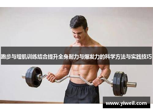 跑步与增肌训练结合提升全身耐力与爆发力的科学方法与实践技巧