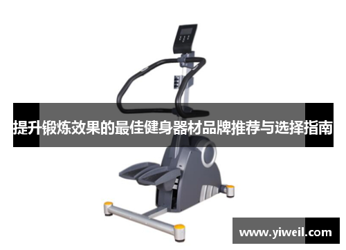 提升锻炼效果的最佳健身器材品牌推荐与选择指南