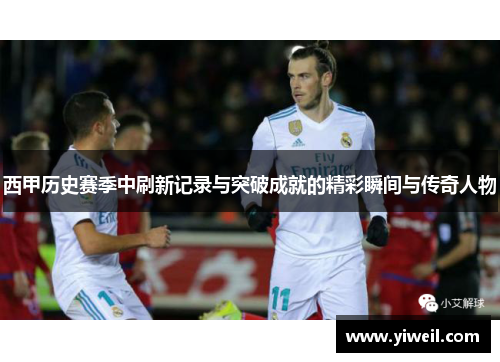 西甲历史赛季中刷新记录与突破成就的精彩瞬间与传奇人物
