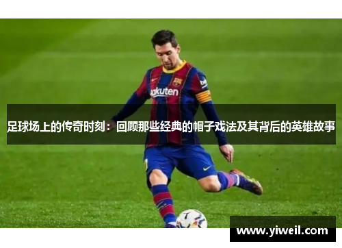 足球场上的传奇时刻：回顾那些经典的帽子戏法及其背后的英雄故事