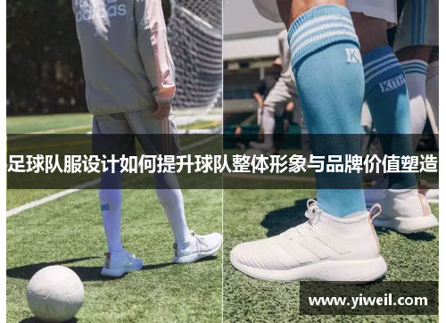 足球队服设计如何提升球队整体形象与品牌价值塑造