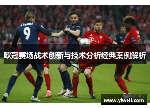 欧冠赛场战术创新与技术分析经典案例解析