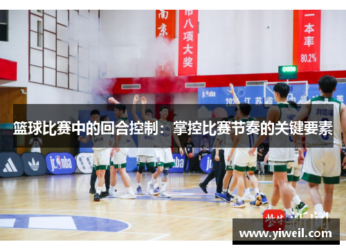 篮球比赛中的回合控制：掌控比赛节奏的关键要素